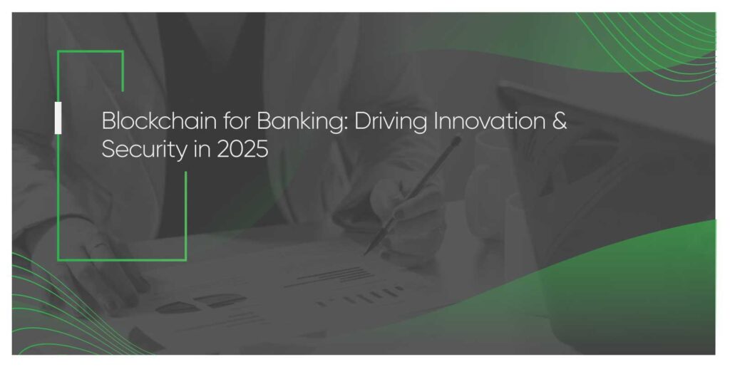 Blockchain for Banking: Driving Innovation & Security in 2025